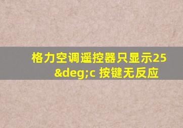 格力空调遥控器只显示25°c 按键无反应